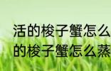 活的梭子蟹怎么蒸或者煮详细一点 活的梭子蟹怎么蒸