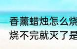 香薰蜡烛怎么烧不完就灭了 香薰蜡烛烧不完就灭了是什么原因