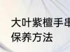 大叶紫檀手串如何保养 大叶紫檀手串保养方法