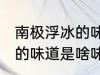 南极浮冰的味道是什么味的 南极浮冰的味道是啥味的