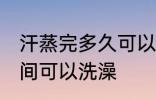 汗蒸完多久可以洗澡吗 汗蒸完多长时间可以洗澡