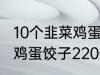 10个韭菜鸡蛋饺子多少热量 10个韭菜鸡蛋饺子220热量吗