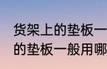 货架上的垫板一般用什么材料 货架上的垫板一般用哪些材料