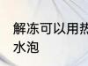 解冻可以用热水泡吗 解冻能不能用热水泡