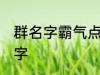 群名字霸气点的同学群 洒脱同学群名字