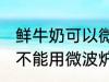 鲜牛奶可以微波炉加热喝吗 鲜牛奶能不能用微波炉加热呢