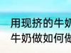 用现挤的牛奶做怎么做酸奶 用现挤的牛奶做如何做酸奶