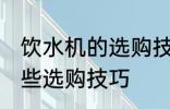 饮水机的选购技巧有哪些 饮水机有哪些选购技巧