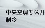 中央空调怎么开制冷 中央空调如何开制冷