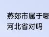 燕郊市属于哪一个省份 燕郊镇隶属于河北省对吗