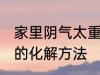 家里阴气太重怎么化解 家里阴气太重的化解方法