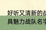 好听又清新的战队名字2022 霸气独具魅力战队名字