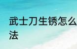 武士刀生锈怎么除锈 武士刀除锈的方法