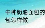 中种奶油面包的家常做法 中种奶油面包怎样做