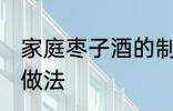 家庭枣子酒的制作方法 家庭枣子酒的做法