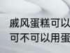 戚风蛋糕可以用sp蛋糕油吗 戚风蛋糕可不可以用蛋糕油