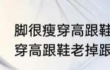 脚很瘦穿高跟鞋老掉跟怎么办 脚很瘦穿高跟鞋老掉跟如何解决