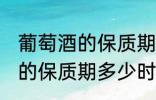 葡萄酒的保质期一般是多少年 葡萄酒的保质期多少时间