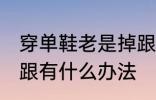 穿单鞋老是掉跟怎么办 穿单鞋老是掉跟有什么办法