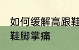 如何缓解高跟鞋脚掌痛 怎样缓解高跟鞋脚掌痛