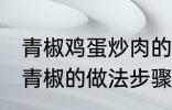 青椒鸡蛋炒肉的家常做法 肉片鸡蛋炒青椒的做法步骤