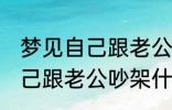 梦见自己跟老公吵架怎么回事 梦见自己跟老公吵架什么回事