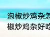 泡椒炒鸡杂怎么炒好吃简单的教程 泡椒炒鸡杂好吃简单的做法介绍