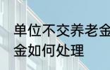 单位不交养老金怎么办 单位不交养老金如何处理