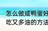 怎么做咸鸭蛋好吃又多油 做咸鸭蛋好吃又多油的方法