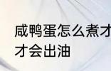 咸鸭蛋怎么煮才会出油 咸鸭蛋如何煮才会出油