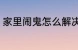 家里闹鬼怎么解决 家里闹鬼如何解决