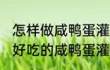 怎样做咸鸭蛋灌糯米饭最好吃 如何做好吃的咸鸭蛋灌糯米饭