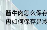 酱牛肉怎么保存是冷冻还是冷藏 酱牛肉如何保存是冷冻还是冷藏