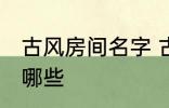 古风房间名字 古风古韵的房间名字有哪些