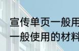 宣传单页一般用什么材料做 宣传单页一般使用的材料介绍