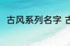 古风系列名字 古风名字大全有哪些