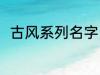 古风系列名字 古风名字大全有哪些