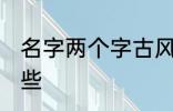 名字两个字古风 两个字古风名字有哪些