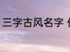 三字古风名字 优雅好听三字古风名字