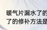 暖气片漏水了的修补方法 暖气片漏水了的修补方法是什么