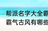 帮派名字大全霸气古风 帮派名字大全霸气古风有哪些