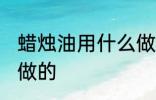 蜡烛油用什么做的 蜡烛油用哪些材料做的