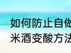 如何防止自做的糯米酒变酸 自做的糯米酒变酸方法