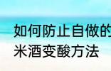 如何防止自做的糯米酒变酸 自做的糯米酒变酸方法