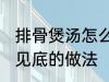 排骨煲汤怎么做才好吃 排骨煲汤清澈见底的做法