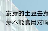 发芽的土豆去芽能吃吗 发芽的土豆去芽不能食用对吗