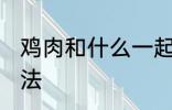 鸡肉和什么一起煲汤好喝 鸡肉煲汤做法