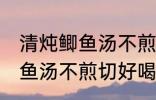 清炖鲫鱼汤不煎切好喝的做法 清炖鲫鱼汤不煎切好喝怎么做