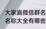 大家庭微信群名称大全 大家庭微信群名称大全有哪些