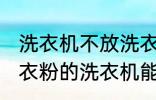 洗衣机不放洗衣粉能洗干净吗 不用洗衣粉的洗衣机能洗干净衣服吗